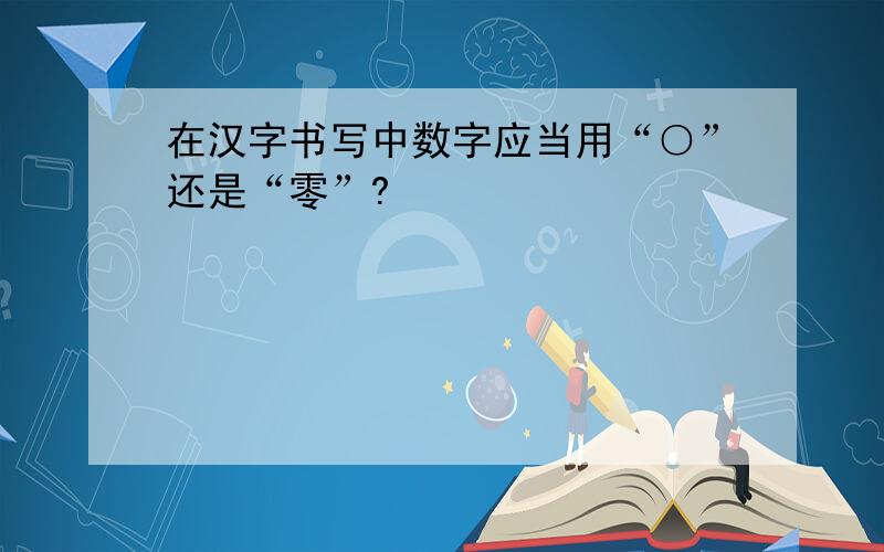 在汉字书写中数字应当用“○”还是“零”?