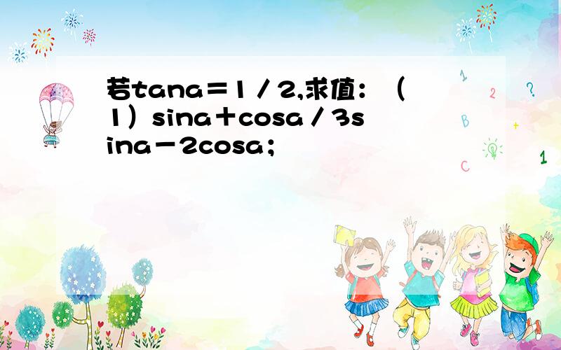 若tana＝1／2,求值：（1）sina＋cosa／3sina－2cosa；　　　　　　　　　　　　　　　　　（2）2sin²a－sina·cosa＋cos²a．,是同除以cos吗?