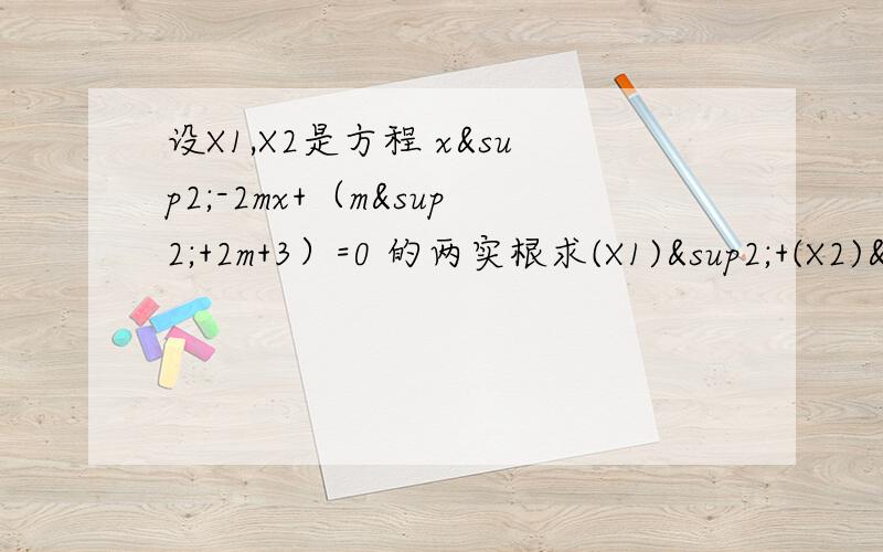 设X1,X2是方程 x²-2mx+（m²+2m+3）=0 的两实根求(X1)²+(X2)²的最小值不急.择优录取