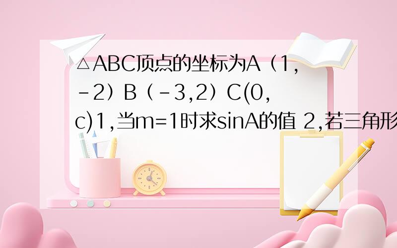 △ABC顶点的坐标为A（1,-2）B（-3,2）C(0,c)1,当m=1时求sinA的值 2,若三角形为直角三角形 求c的值