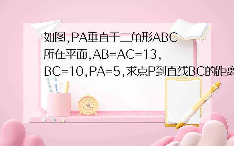 如图,PA垂直于三角形ABC所在平面,AB=AC=13,BC=10,PA=5,求点P到直线BC的距离.