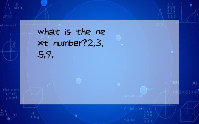 what is the next number?2,3,5,9,