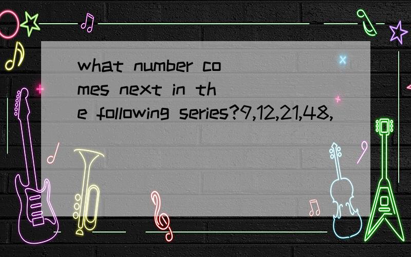 what number comes next in the following series?9,12,21,48,________.(129)如何推算出?