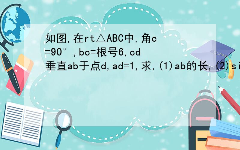 如图,在rt△ABC中,角c=90°,bc=根号6,cd垂直ab于点d,ad=1,求,(1)ab的长,(2)sina的值,(3)tanb的值