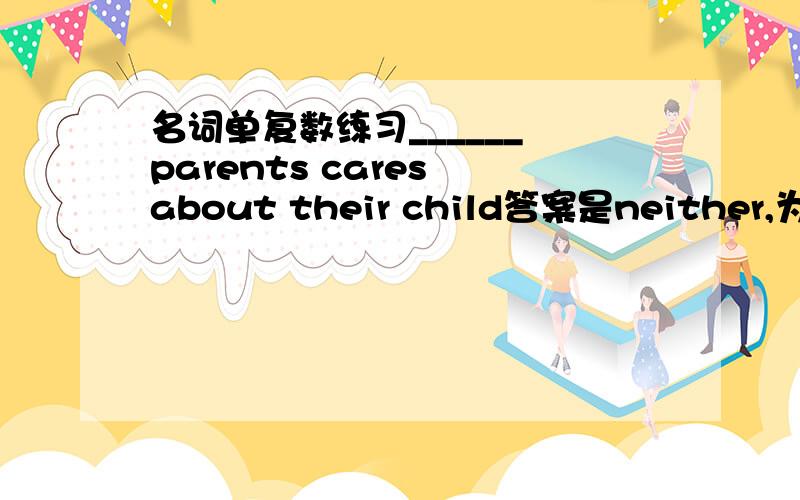 名词单复数练习______ parents cares about their child答案是neither,为什么any不行,还有什么可填的吗?
