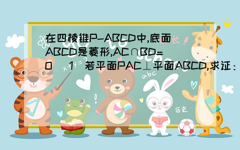 在四棱锥P-ABCD中,底面ABCD是菱形,AC∩BD=O （1）若平面PAC⊥平面ABCD,求证：PB=PD