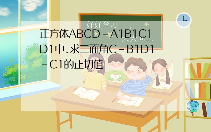 正方体ABCD-A1B1C1D1中.求二面角C-B1D1-C1的正切值