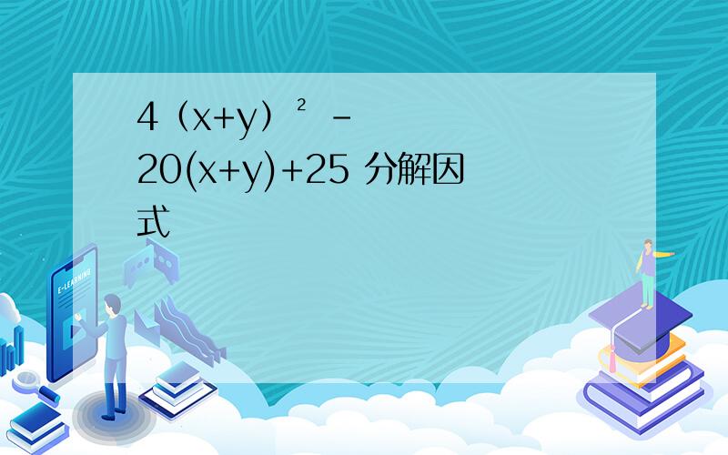 4（x+y）² -20(x+y)+25 分解因式