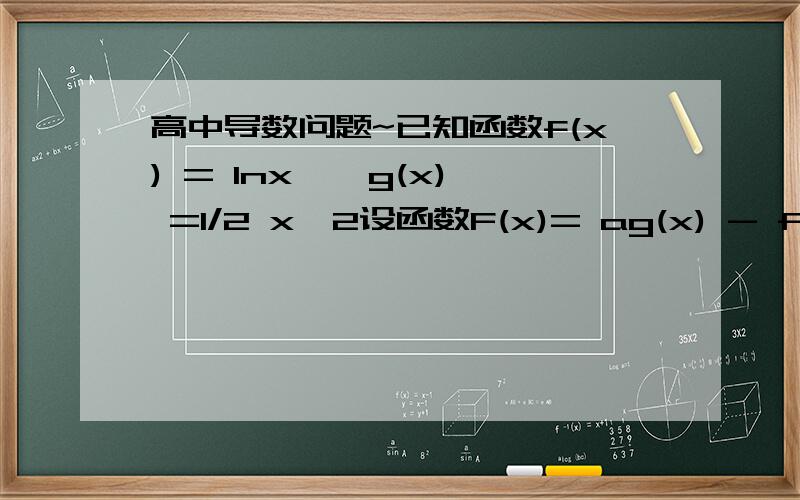 高中导数问题~已知函数f(x) = lnx , g(x) =1/2 x^2设函数F(x)= ag(x) - f(x),(a>0) ,若F(x)没有零点,求a的取值范围