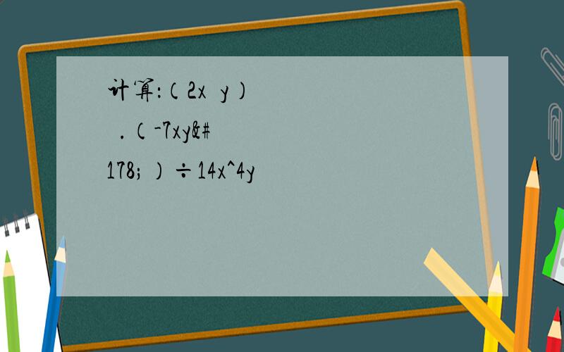 计算：（2x²y）³.（-7xy²）÷14x^4y³