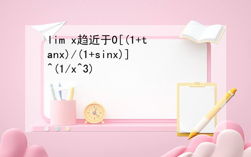 lim x趋近于0[(1+tanx)/(1+sinx)]^(1/x^3)