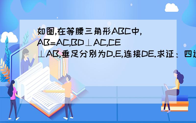 如图,在等腰三角形ABC中,AB=AC,BD⊥AC,CE⊥AB,垂足分别为D.E,连接DE.求证：四边形BCDE是等腰梯形
