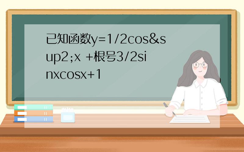 已知函数y=1/2cos²x +根号3/2sinxcosx+1