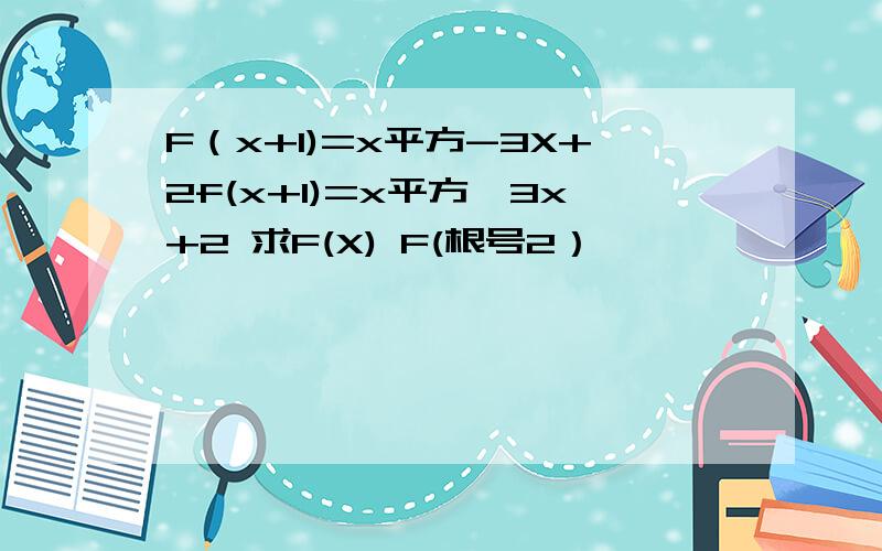 F（x+1)=x平方-3X+2f(x+1)=x平方—3x+2 求F(X) F(根号2）