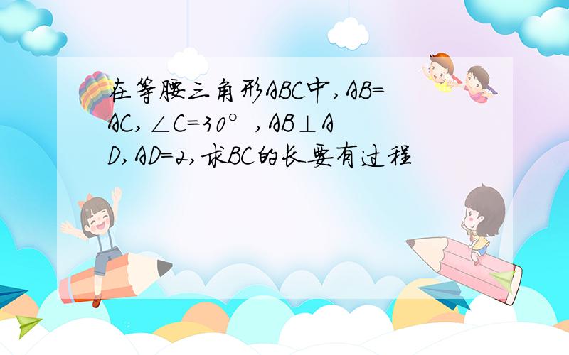 在等腰三角形ABC中,AB=AC,∠C=30°,AB⊥AD,AD=2,求BC的长要有过程