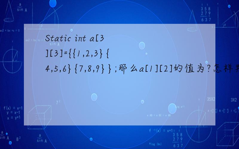 Static int a[3][3]={{1,2,3}{4,5,6}{7,8,9}};那么a[1][2]的值为?怎样判断?如果是 a[2][3]呢?