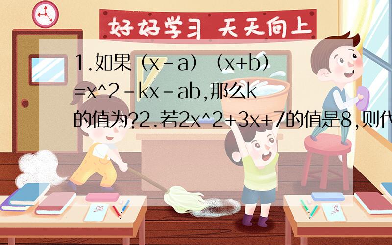 1.如果（x-a）（x+b）=x^2-kx-ab,那么k的值为?2.若2x^2+3x+7的值是8,则代数式9-4x^2-6x的值是?3.计算（x-4y+2z）（x+4y-2z）,简便方法.以上的题都带过程.急.