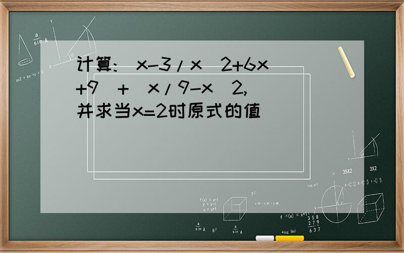 计算:(x-3/x^2+6x+9)+(x/9-x^2,)并求当x=2时原式的值