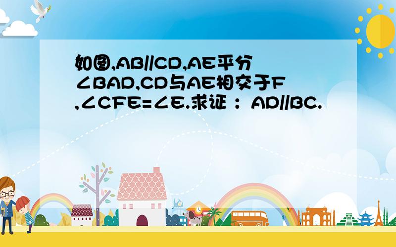 如图,AB//CD,AE平分∠BAD,CD与AE相交于F,∠CFE=∠E.求证 ：AD//BC.