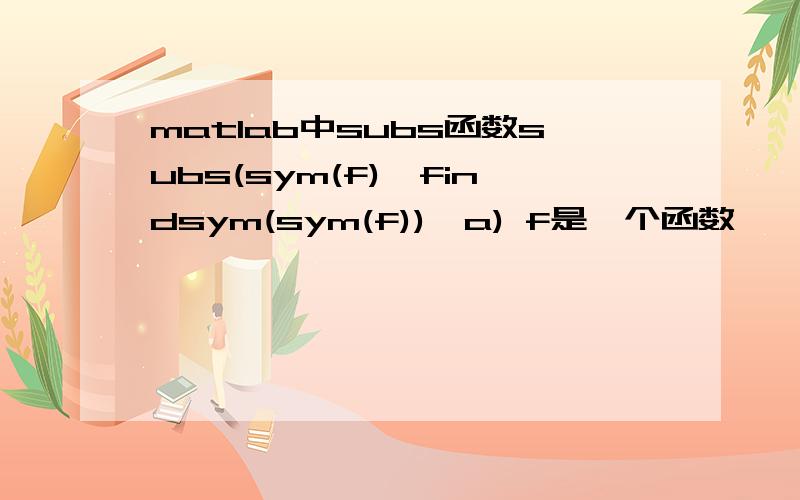 matlab中subs函数subs(sym(f),findsym(sym(f)),a) f是一个函数,
