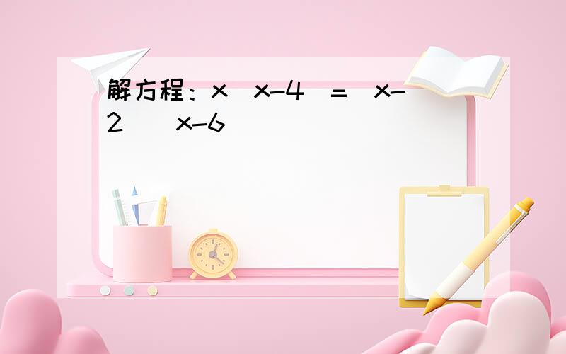 解方程：x(x-4)=(x-2)(x-6)