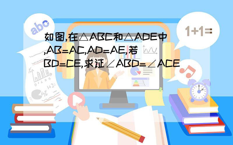 如图,在△ABC和△ADE中,AB=AC,AD=AE,若BD=CE,求证∠ABD=∠ACE