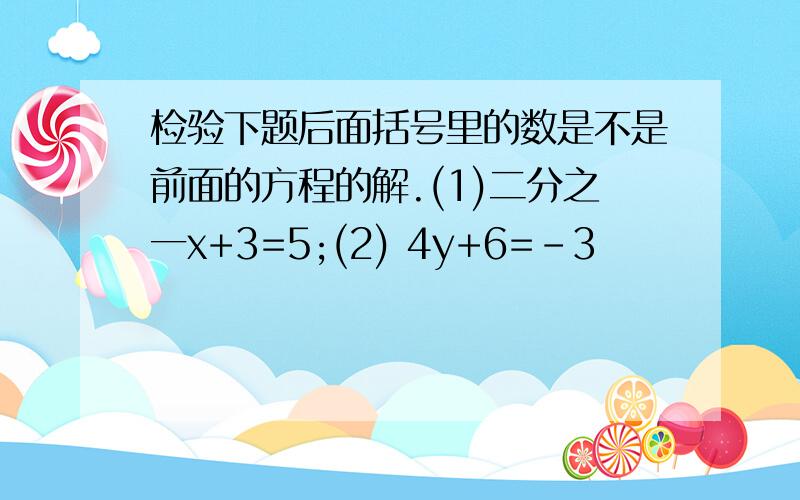 检验下题后面括号里的数是不是前面的方程的解.(1)二分之一x+3=5;(2) 4y+6=-3