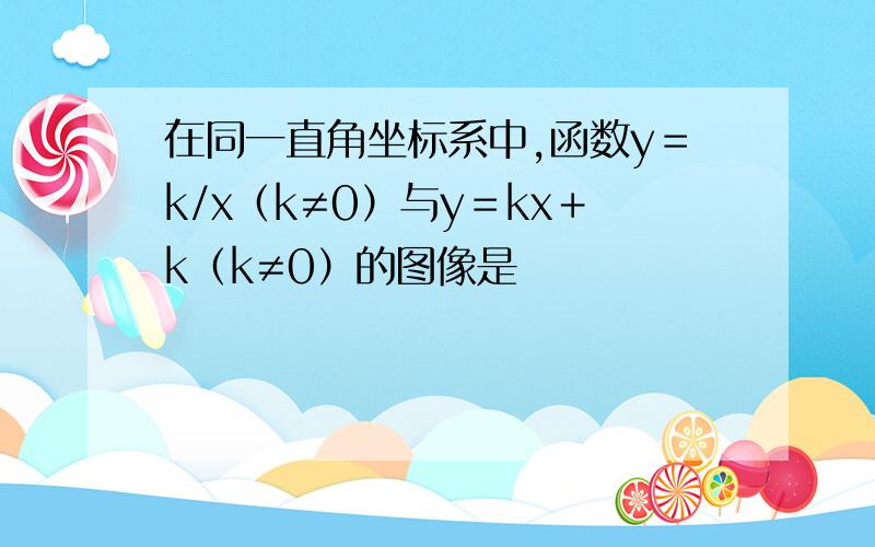 在同一直角坐标系中,函数y＝k/x（k≠0）与y＝kx＋k（k≠0）的图像是
