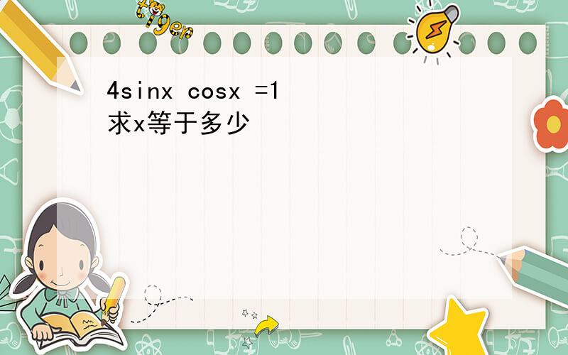 4sinx cosx =1 求x等于多少