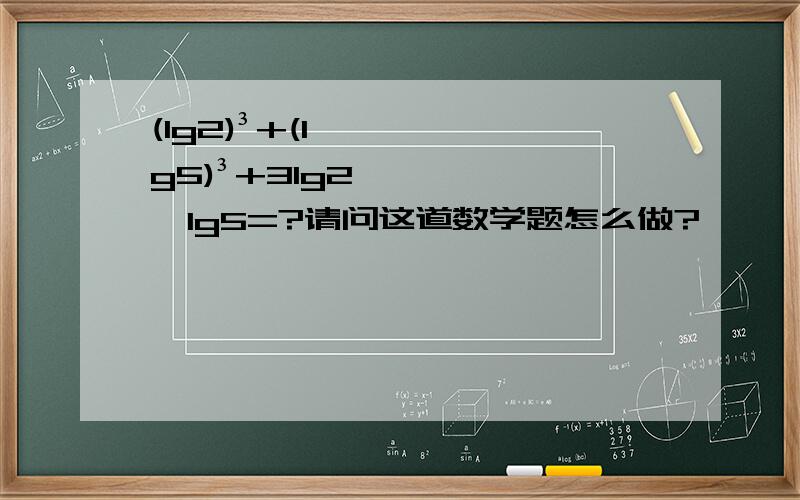 (lg2)³+(lg5)³+3lg2×lg5=?请问这道数学题怎么做?