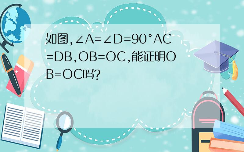 如图,∠A=∠D=90°AC=DB,OB=OC,能证明OB=OC吗?