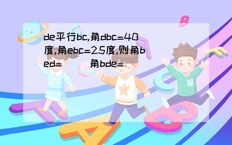 de平行bc,角dbc=40度,角ebc=25度,则角bed=( )角bde=( ）