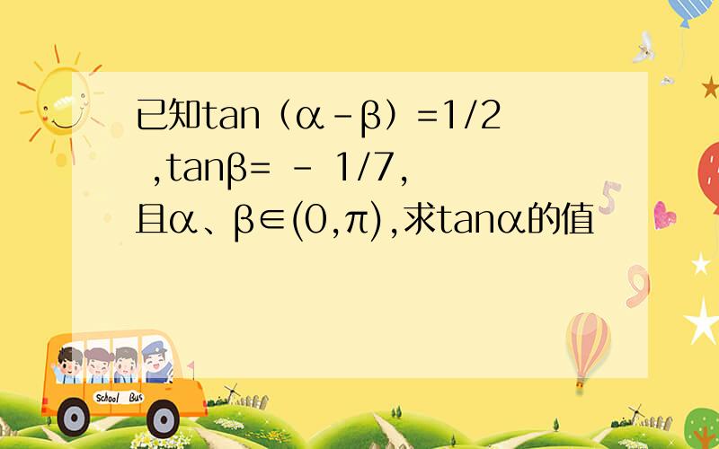已知tan（α-β）=1/2 ,tanβ= - 1/7,且α、β∈(0,π),求tanα的值