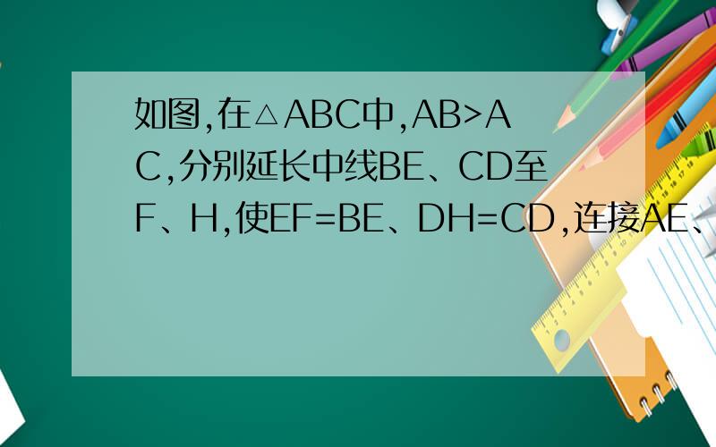 如图,在△ABC中,AB>AC,分别延长中线BE、CD至F、H,使EF=BE、DH=CD,连接AE、AH,则____.A、AF=AHB、AH>AFC、AH
