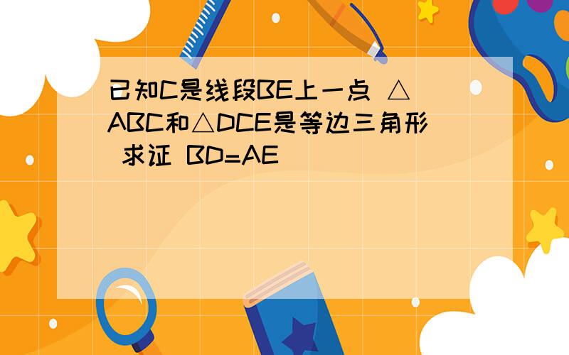 已知C是线段BE上一点 △ ABC和△DCE是等边三角形 求证 BD=AE
