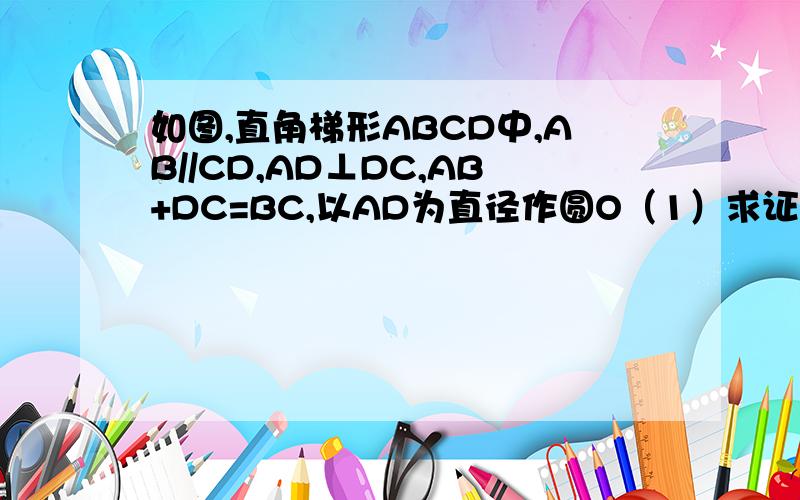 如图,直角梯形ABCD中,AB//CD,AD⊥DC,AB+DC=BC,以AD为直径作圆O（1）求证：直线BC是圆O的切线（2）.