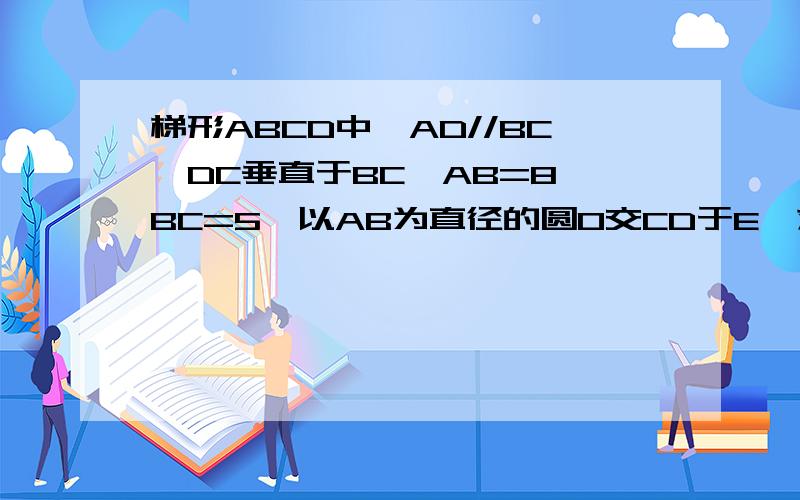 梯形ABCD中,AD//BC,DC垂直于BC,AB=8,BC=5,以AB为直径的圆O交CD于E,求CD