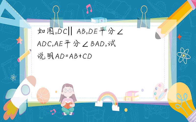 如图,DC‖AB,DE平分∠ADC,AE平分∠BAD,试说明AD=AB+CD