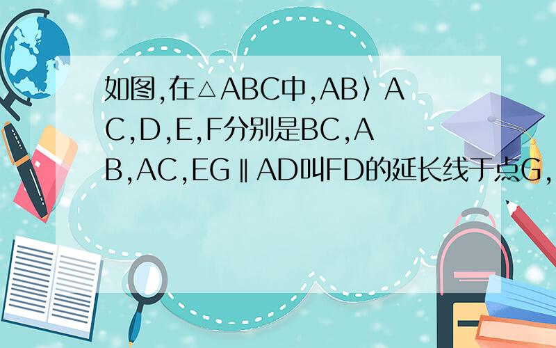 如图,在△ABC中,AB〉AC,D,E,F分别是BC,AB,AC,EG‖AD叫FD的延长线于点G,求证:AB=GF