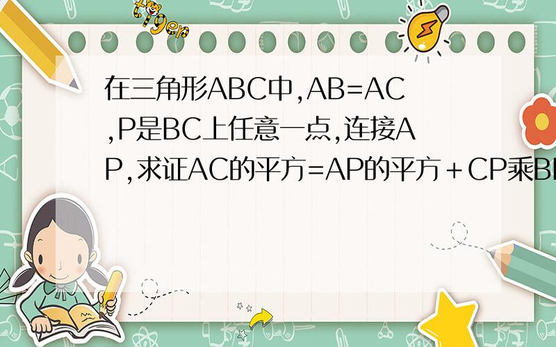 在三角形ABC中,AB=AC,P是BC上任意一点,连接AP,求证AC的平方=AP的平方＋CP乘BP