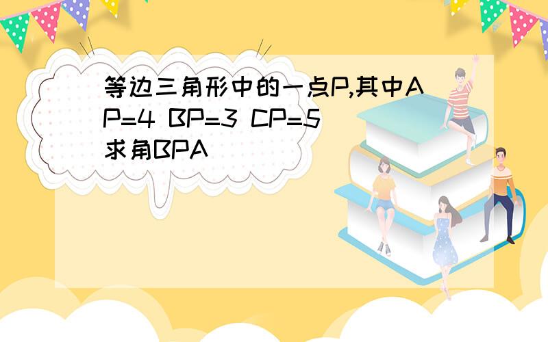 等边三角形中的一点P,其中AP=4 BP=3 CP=5 求角BPA