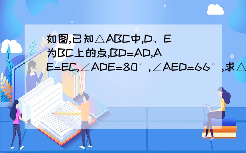 如图,已知△ABC中,D、E为BC上的点,BD=AD,AE=EC,∠ADE=80°,∠AED=66°,求△ABC个角的度数.