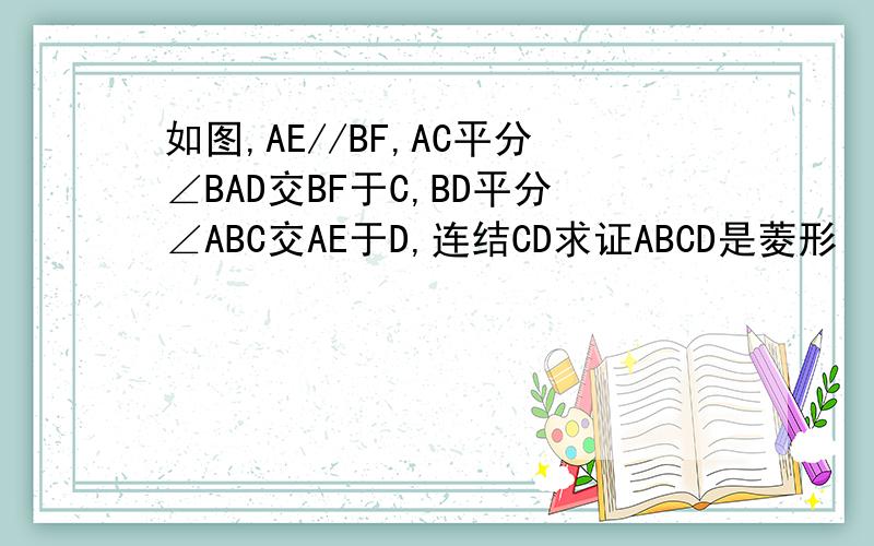 如图,AE//BF,AC平分∠BAD交BF于C,BD平分∠ABC交AE于D,连结CD求证ABCD是菱形