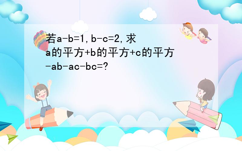 若a-b=1,b-c=2,求a的平方+b的平方+c的平方-ab-ac-bc=?