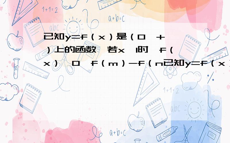 已知y=f（x）是（0,+∞）上的函数,若x＞1时,f（x）＞0,f（m）-f（n已知y=f（x）是（0,+∞）上的函数,若x＞1时,f（x）＞0,f（m）-f（n）=f（m/n）,若f（2）=1,求满足条件的f（a-3）+f（a）＜2的范围.