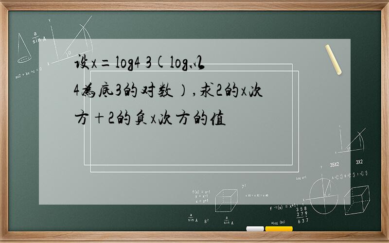 设x=log4 3(log以4为底3的对数）,求2的x次方+2的负x次方的值