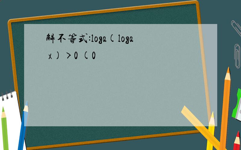 解不等式:loga(loga x)>0 (0