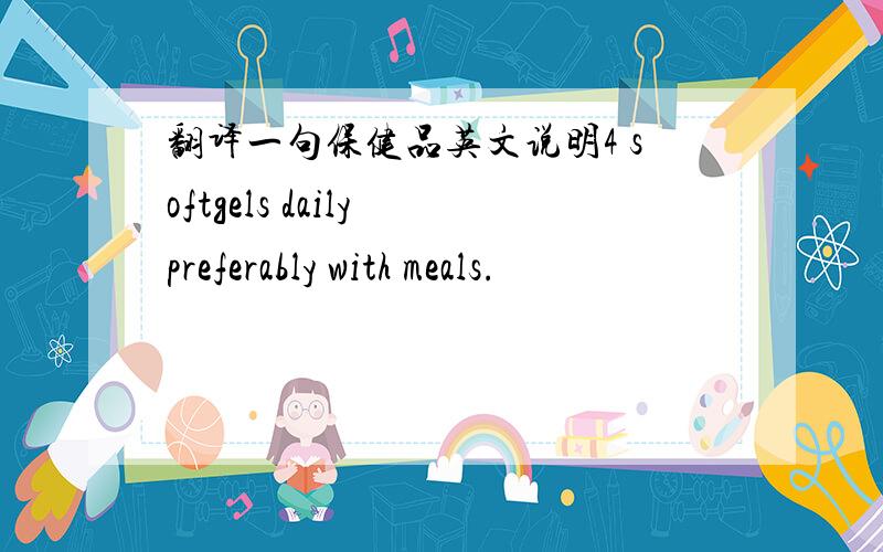 翻译一句保健品英文说明4 softgels daily preferably with meals.