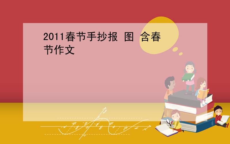 2011春节手抄报 图 含春节作文