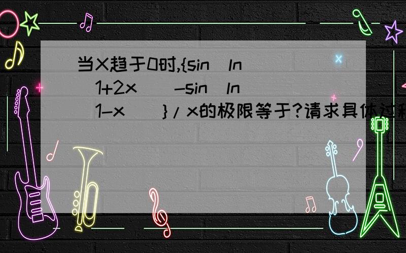 当X趋于0时,{sin[ln(1+2x)]-sin[ln(1-x)]}/x的极限等于?请求具体过程